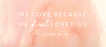 We love because he first loved us- 1 John 4:19